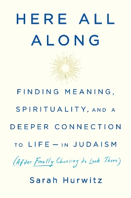 Here All Along: Finding Meaning, Spirituality, and a Deeper Connection to Life--in Judaism (After Finally Choosing to Look There) book