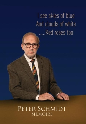 Peter Schmidt Memoirs: I see skies of blue and clouds of white...and Red roses too book