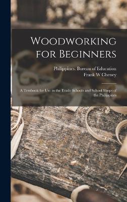 Woodworking for Beginners: a Textbook for Use in the Trade Schools and School Shops of the Philippines by Philippines Bureau of Education