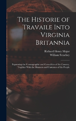 The The Historie of Travaile Into Virginia Britannia: Expressing the Cosmographie and Comodities of the Country, Togither With the Manners and Customes of the People by Richard Henry Major