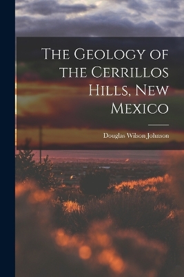 The The Geology of the Cerrillos Hills, New Mexico by Douglas Wilson Johnson