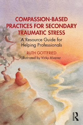 Compassion-Based Practices for Secondary Traumatic Stress: A Resource Guide for Helping Professionals book