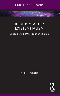 Idealism after Existentialism: Encounters in Philosophy of Religion by N. N. Trakakis