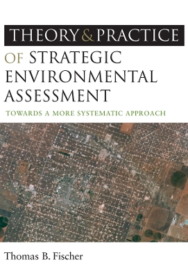 The The Theory and Practice of Strategic Environmental Assessment: Towards a More Systematic Approach by Thomas B Fischer