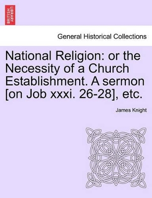 National Religion: Or the Necessity of a Church Establishment. a Sermon [on Job XXXI. 26-28], Etc. book