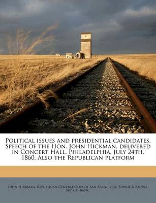 Political Issues and Presidential Candidates. Speech of the Hon. John Hickman, Delivered in Concert Hall, Philadelphia, July 24th, 1860. Also the Republican Platform book