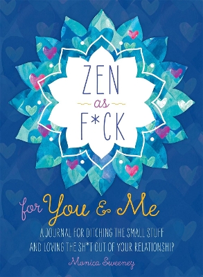 Zen as F*ck for You & Me: A Journal for Ditching the Small Stuff and Loving the Sh*t Out of Your Relationship by Monica Sweeney
