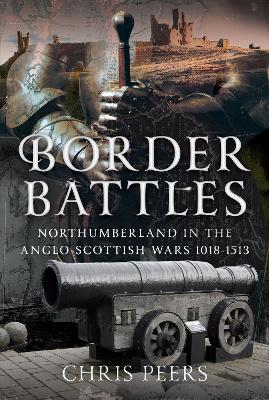 Border Battles: Northumberland in the Anglo-Scottish Wars, 1018-1513 book
