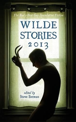 Wilde Stories 2013: The Year's Best Gay Speculative Fiction by Steve Berman