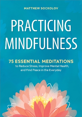 Practicing Mindfulness: 75 Essential Meditations to Reduce Stress, Improve Mental Health, and Find Peace in the Everyday book