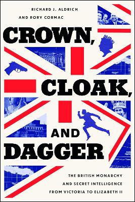 Crown, Cloak, and Dagger: The British Monarchy and Secret Intelligence from Victoria to Elizabeth II book