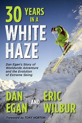 Thirty Years in a White Haze: Dan Egan's Story of Worldwide Adventure and the Evolution of Extreme Skiing book