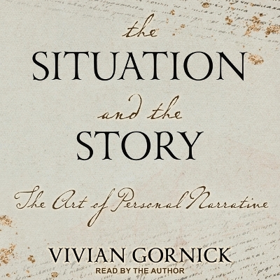The Situation and the Story: The Art of Personal Narrative by Vivian Gornick