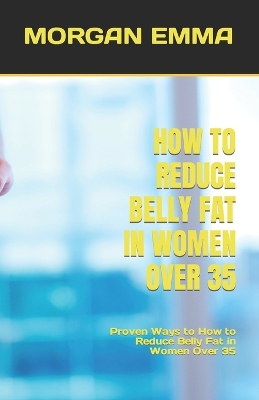How to Reduce Belly Fat in Women Over 35: Proven Ways to How to Reduce Belly Fat in Women Over 35 book