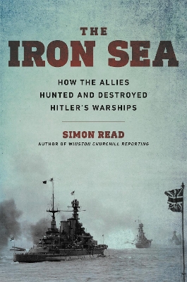 Iron Sea: How the Allies Hunted and Destroyed Hitler's Warships book