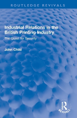 Industrial Relations in the British Printing Industry: The Quest for Security by John Child