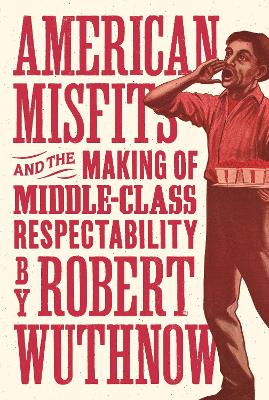 American Misfits and the Making of Middle-Class Respectability by Robert Wuthnow