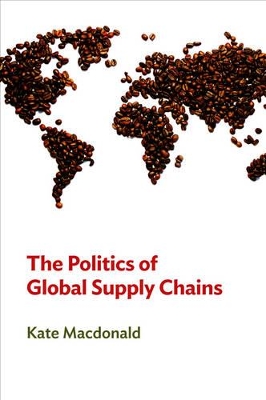 The Politics of Global Supply Chains by Kate MacDonald