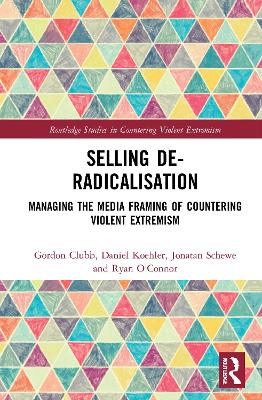 Selling De-Radicalisation: Managing the Media Framing of Countering Violent Extremism by Gordon Clubb