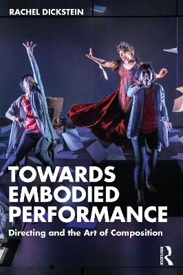 Towards Embodied Performance: Directing and the Art of Composition by Rachel Dickstein