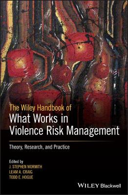 The Wiley Handbook of What Works in Violence Risk Management: Theory, Research, and Practice by J. Stephen Wormith