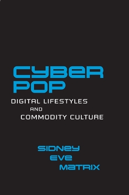 Cyberpop: Digital Lifestyles and Commodity Culture by Sidney Eve Matrix