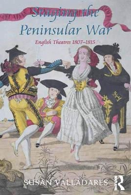 Staging the Peninsular War: English Theatres 1807-1815 by Susan Valladares