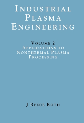 Industrial Plasma Engineering: Volume 2 - Applications to Nonthermal Plasma Processing by J Reece Roth