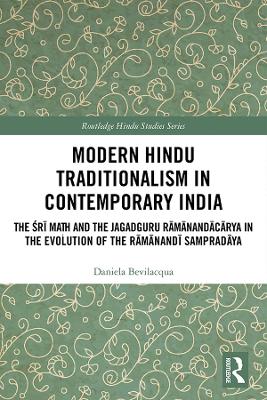 Modern Hindu Traditionalism in Contemporary India: The Śrī Maṭh and the Jagadguru Rāmānandācārya in the Evolution of the Rāmānandī Sampradāya by Daniela Bevilacqua
