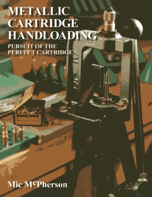 Metallic Cartridge Handloading: Pursuit of the Perfect Cartridge book