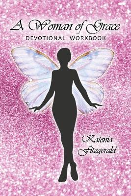 A Woman of Grace: Devotional Workbook by Katenia Fitzgerald