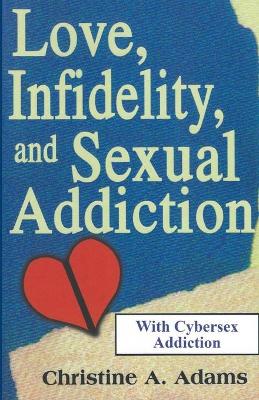 Love, Infidelity, and Sexual Addiction: A Co-dependent's Perspective - Including Cybersex Addiction by Christine A Adams