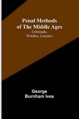 Penal Methods of the Middle Ages: Criminals, Witches, Lunatics book