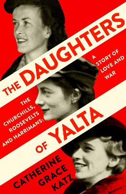 The Daughters of Yalta: The Churchills, Roosevelts and Harrimans – A Story of Love and War book