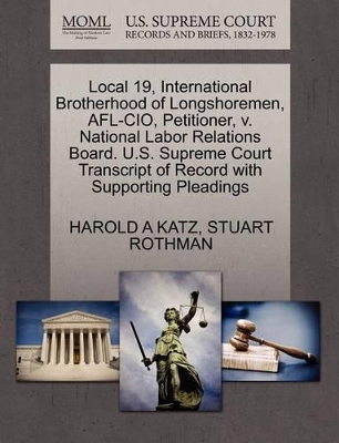 Local 19, International Brotherhood of Longshoremen, AFL-CIO, Petitioner, V. National Labor Relations Board. U.S. Supreme Court Transcript of Record with Supporting Pleadings book