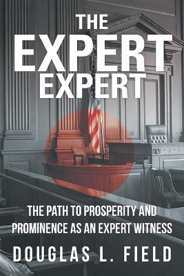 The Expert Expert: The Path to Prosperity and Prominence as an Expert Witness book