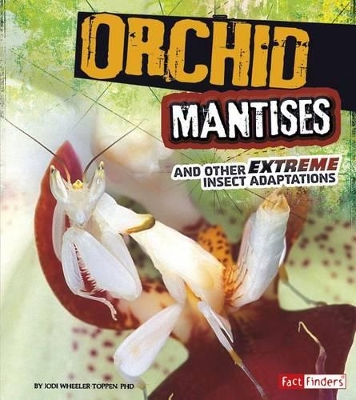 Orchid Mantises and Other Extreme Insect Adaptations by Jodi Wheeler-Toppen PHD