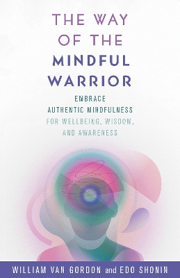 The Way of the Mindful Warrior: Embrace Authentic Mindfulness for Wellbeing, Wisdom, and Awareness book