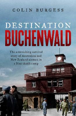 Destination Buchenwald: The astonishing survival story of Australian and New Zealand airmen in a Nazi death camp by Colin Burgess