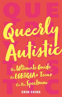 Queerly Autistic: The Ultimate Guide For LGBTQIA+ Teens On The Spectrum book