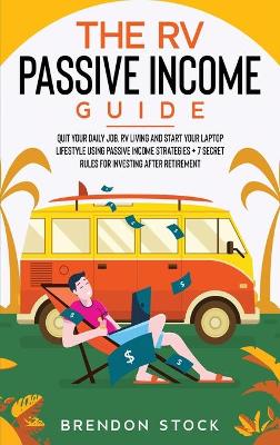 The RV Passive Income Guide 978-1-80268-771-2: Quit Your Daily Job, RV Living and Start Your Laptop Lifestyle using Passive Income Strategies + 7 Secret Rules For Investing After Retirement book