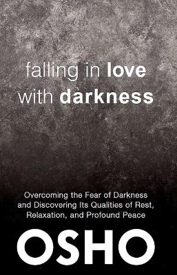 Falling in Love With Darkness: overcoming the fear of darkness and discovering its qualities of rest, relaxation, and profound peace by Osho