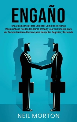 Engaño: Una guía esencial para entender cómo las personas maquiavélicas pueden ocultar la verdad y usar su conocimiento del comportamiento humano para manipular, negociar y persuadir book