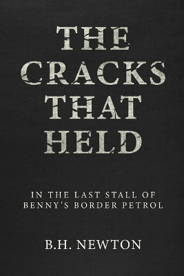 The Cracks That Held: In The Last Stall of Benny's Border Petrol by B H Newton