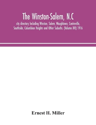 The Winston-Salem, N.C. city directory Including Winston, Salem, Waughtown, Centreville, Southside, Columbian Heights and Other Suburbs. (Volume XVI) 1916 by Ernest H Miller