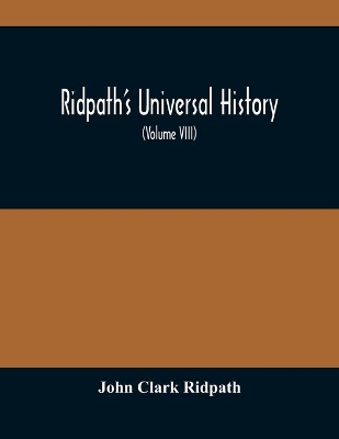 Ridpath'S Universal History: An Account Of The Origin, Primitive Condition And Ethnic Development Of The Great Races Of Mankind, And Of The Principal Events In The Evolution And Progress Of The Civilized Life Among Men And Nations, From Recent And Authentic Sources With A Preliminary book