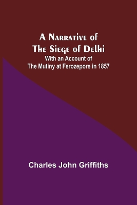 A Narrative of the Siege of Delhi; With an Account of the Mutiny at Ferozepore in 1857 book