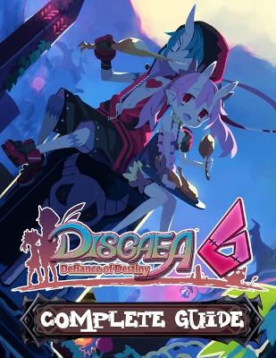 Disgaea 6: COMPLETE GUIDE: Everything You Need To Know About Disgaed 6 Game; A Detailed Guide book