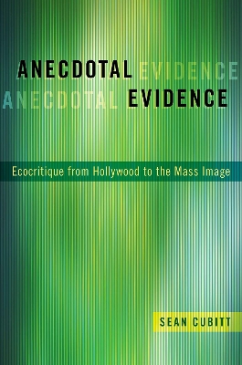 Anecdotal Evidence: Ecocritiqe from Hollywood to the Mass Image by Sean Cubitt