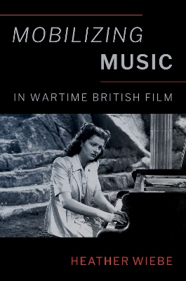 Mobilizing Music in Wartime British Film by Heather Wiebe